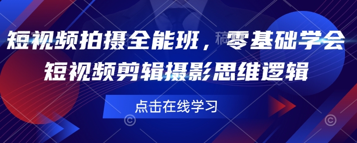 短视频拍摄全能班，零基础学会短视频剪辑摄影思维逻辑-副业资源站 | 数域行者