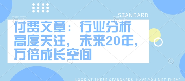 付费文章：行业分析 高度关注，未来20年，万倍成长空间-副业资源站 | 数域行者