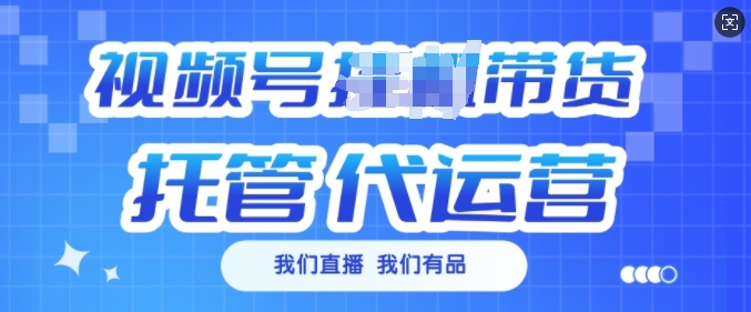 视频号挂J直播带货托管代运营，每个月多挣3k【揭秘】-副业资源站 | 数域行者