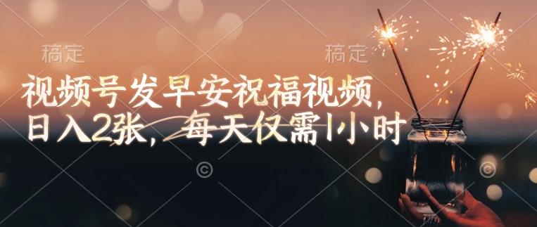 视频号发早安祝福视频，日入2张，每天仅需1小时-副业资源站 | 数域行者