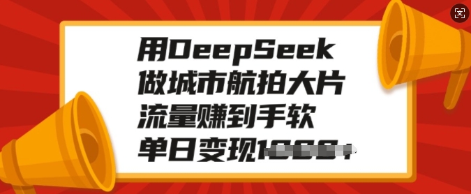用DeepSeek做城市航拍大片，流量赚到手软，单日变现多张-副业资源站 | 数域行者