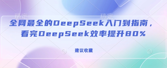 全网最全的DeepSeek入门到指南，看完DeepSeek效率提升80%(建议收藏)-副业资源站 | 数域行者