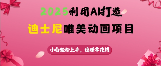 2025利用AI打造迪士尼唯美动画项目，小白轻松上手，稳挣零花钱-副业资源站 | 数域行者
