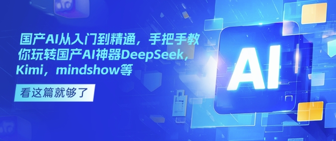 国产AI从入门到精通，手把手教你玩转国产AI神器DeepSeek，Kimi，mindshow等-副业资源站 | 数域行者