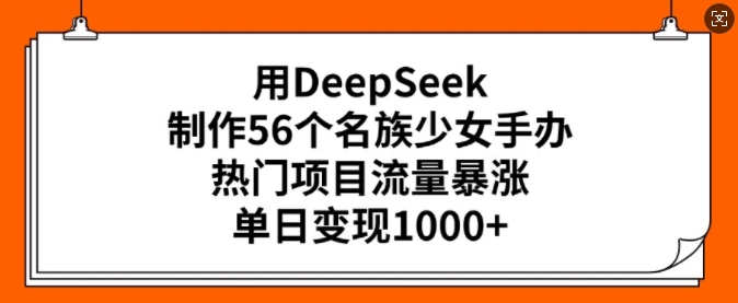 用DeepSeek制作56个名族少女手办，热门项目流量暴涨，单日变现多张-副业资源站 | 数域行者