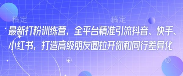 最新打粉训练营，全平台精准引流抖音、快手、小红书，打造高级朋友圈拉开你和同行差异化-副业资源站 | 数域行者