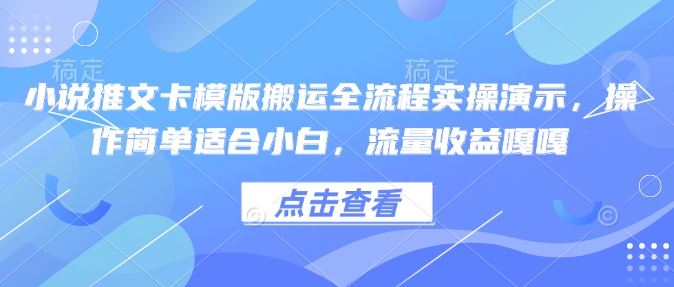 小说推文卡模版搬运全流程实操演示，操作简单适合小白，流量收益嘎嘎-副业资源站 | 数域行者