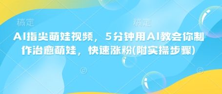 AI指尖萌娃视频，5分钟用AI教会你制作治愈萌娃，快速涨粉(附实操步骤)-副业资源站 | 数域行者
