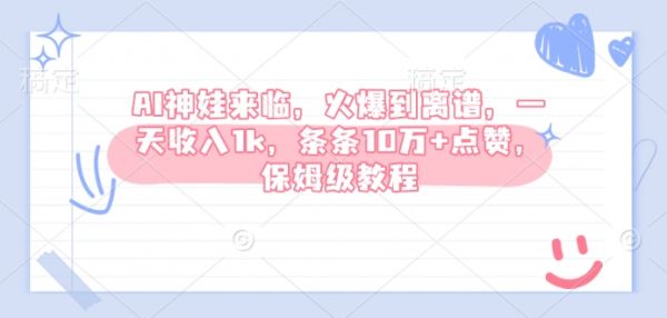 AI神娃来临，火爆到离谱，一天收入1k，条条10万+点赞，保姆级教程-副业资源站 | 数域行者