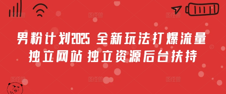 男粉计划2025  全新玩法打爆流量 独立网站 独立资源后台扶持【揭秘】-副业资源站 | 数域行者