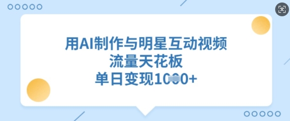 用AI制作与明星互动视频，流量天花板，单日变现多张-副业资源站 | 数域行者