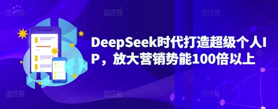 DeepSeek时代打造超级个人IP，放大营销势能100倍以上-副业资源站 | 数域行者