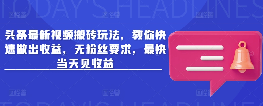 头条最新视频搬砖玩法，教你快速做出收益，无粉丝要求，最快当天见收益-副业资源站 | 数域行者