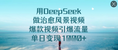 用DeepSeek做治愈风景视频，爆款视频引爆流量，单日变现多张-副业资源站 | 数域行者