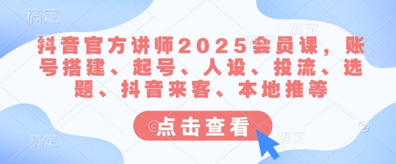 抖音官方讲师2025会员课，账号搭建、起号、人设、投流、选题、抖音来客、本地推等-副业资源站 | 数域行者