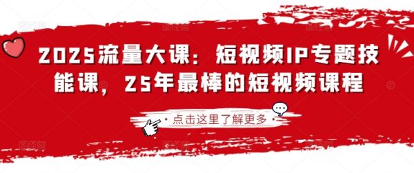 2025流量大课：短视频IP专题技能课，25年最棒的短视频课程-副业资源站 | 数域行者