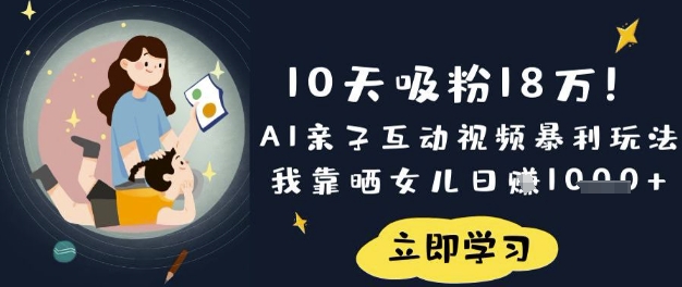 10天吸粉18W！AI亲子互动视频暴利玩法，我靠晒女儿日入数张-副业资源站 | 数域行者