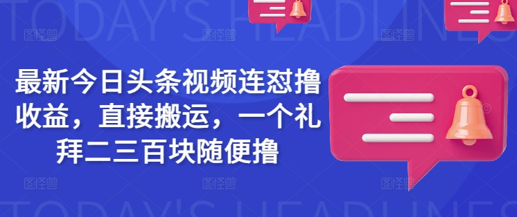 最新今日头条视频连怼撸收益，直接搬运，一个礼拜二三百块随便撸-副业资源站 | 数域行者