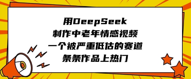 用DeepSeek制作中老年情感视频，一个被严重低估的赛道，条条作品上热门-副业资源站 | 数域行者