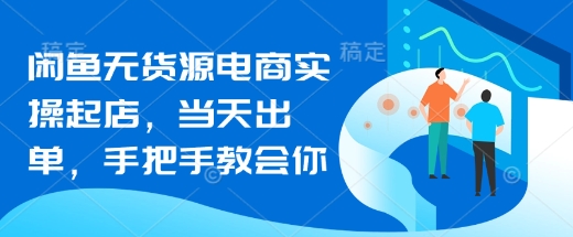 闲鱼无货源电商实操起店，当天出单，手把手教会你-副业资源站 | 数域行者
