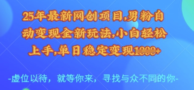 25年最新网创项目，男粉自动变现全新玩法，小白轻松上手，单日稳定变现多张【揭秘】-副业资源站 | 数域行者