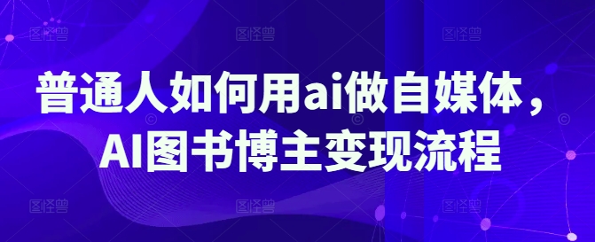普通人如何用ai做自媒体，AI图书博主变现流程-副业资源站 | 数域行者