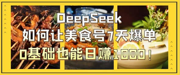 DeepSeek如何让美食号7天爆单，0基础也能日入1k-副业资源站 | 数域行者