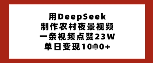 用DeepSeek制作农村夜景视频，一条视频点赞23W，单日变现多张-副业资源站 | 数域行者