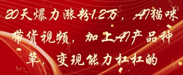 20天爆力涨粉1.2W，AI猫咪带货视频，加上AI产品种草，变现能力杠杠的-副业资源站 | 数域行者