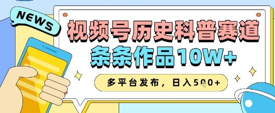 视频号历史科普赛道，条条作品10W+，多平台发布，助你变现收益翻倍-副业资源站 | 数域行者